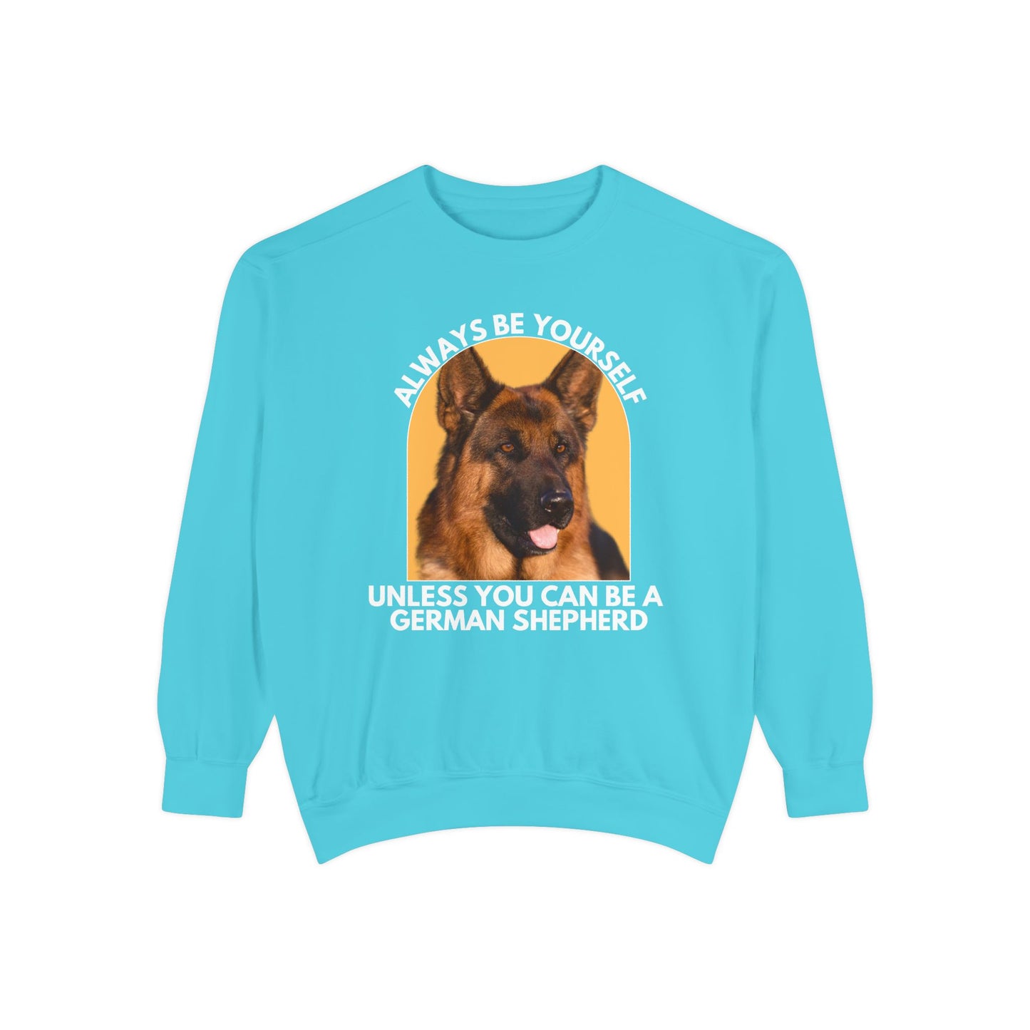 Unisex Dog Lover Sweatshirt With a German Shepherd and Caption Always Be Yourself Unless You Can Be A German Shepherd