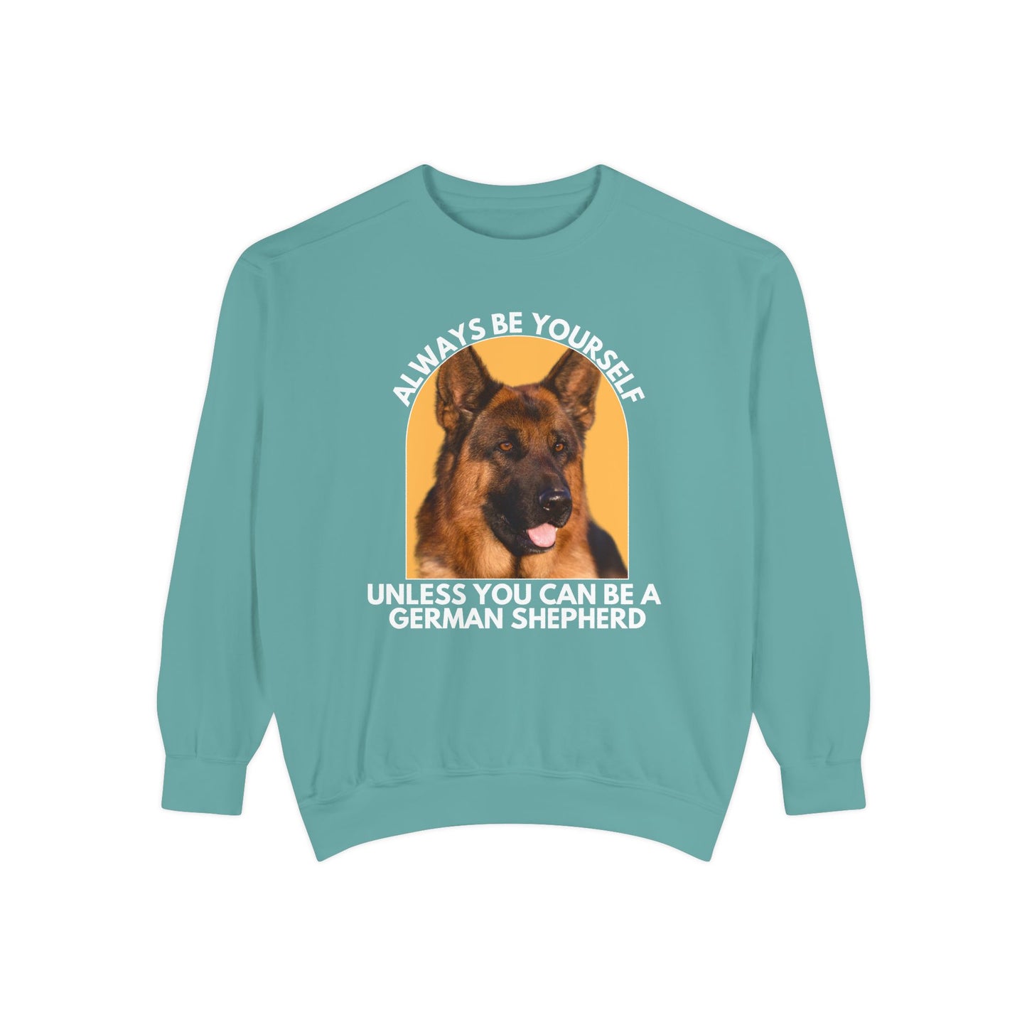 Unisex Dog Lover Sweatshirt With a German Shepherd and Caption Always Be Yourself Unless You Can Be A German Shepherd