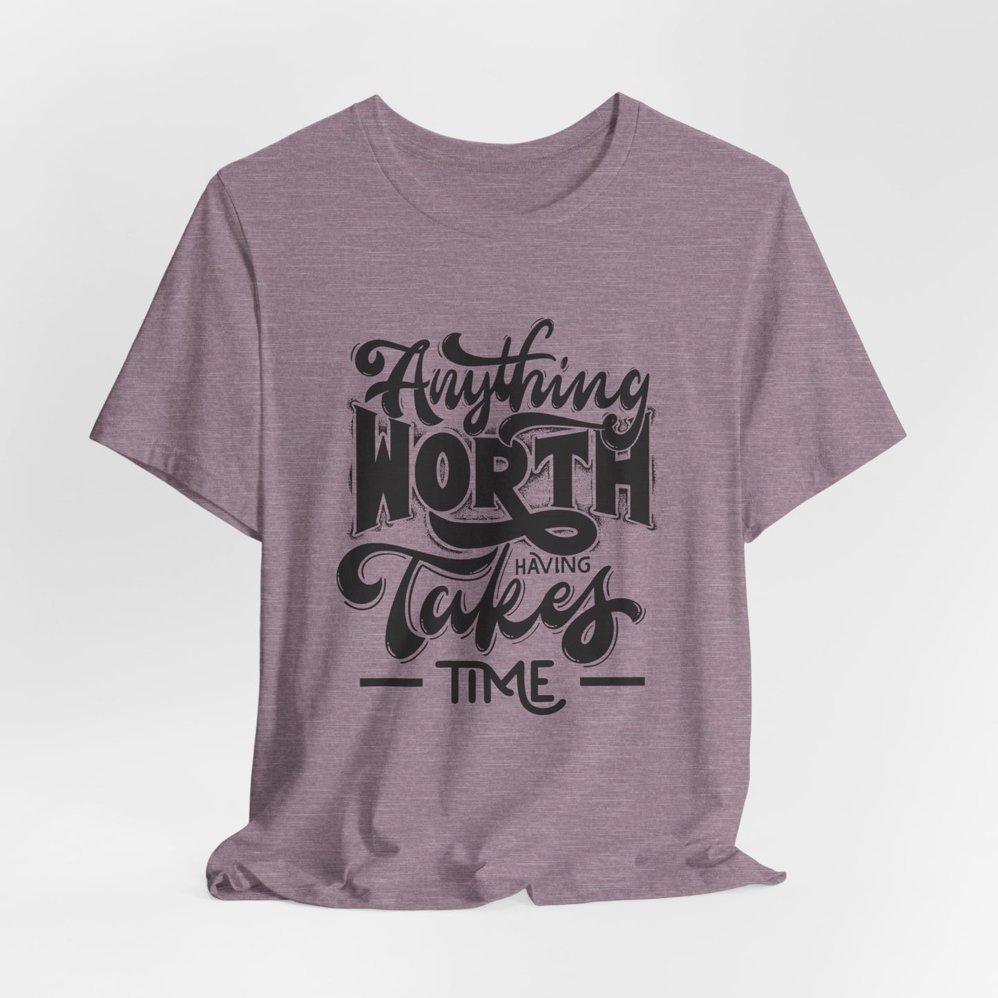 Inspirational Quote Tee - Anything Worth Having Takes Time, Motivational Shirt, Gift for Entrepreneurs, Casual Wear, Unisex T-Shirt