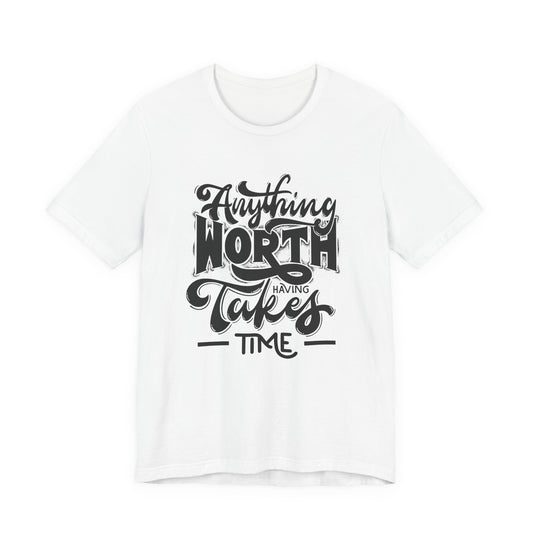 Inspirational Quote Tee - Anything Worth Having Takes Time, Motivational Shirt, Gift for Entrepreneurs, Casual Wear, Unisex T-Shirt