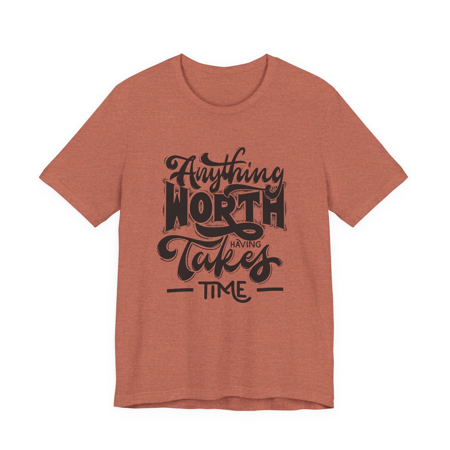 Inspirational Quote Tee - Anything Worth Having Takes Time, Motivational Shirt, Gift for Entrepreneurs, Casual Wear, Unisex T-Shirt