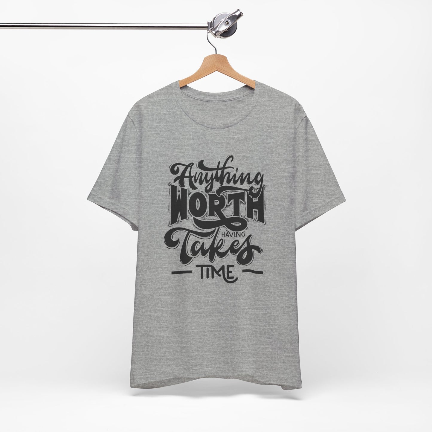 Inspirational Quote Tee - Anything Worth Having Takes Time, Motivational Shirt, Gift for Entrepreneurs, Casual Wear, Unisex T-Shirt