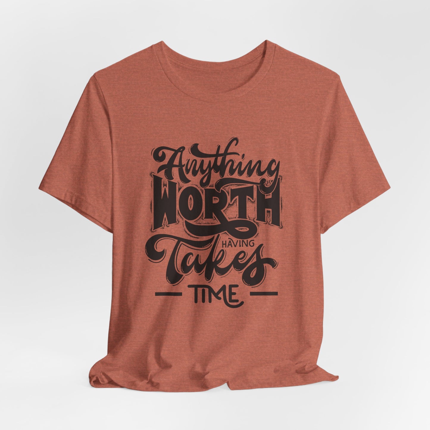 Inspirational Quote Tee - Anything Worth Having Takes Time, Motivational Shirt, Gift for Entrepreneurs, Casual Wear, Unisex T-Shirt