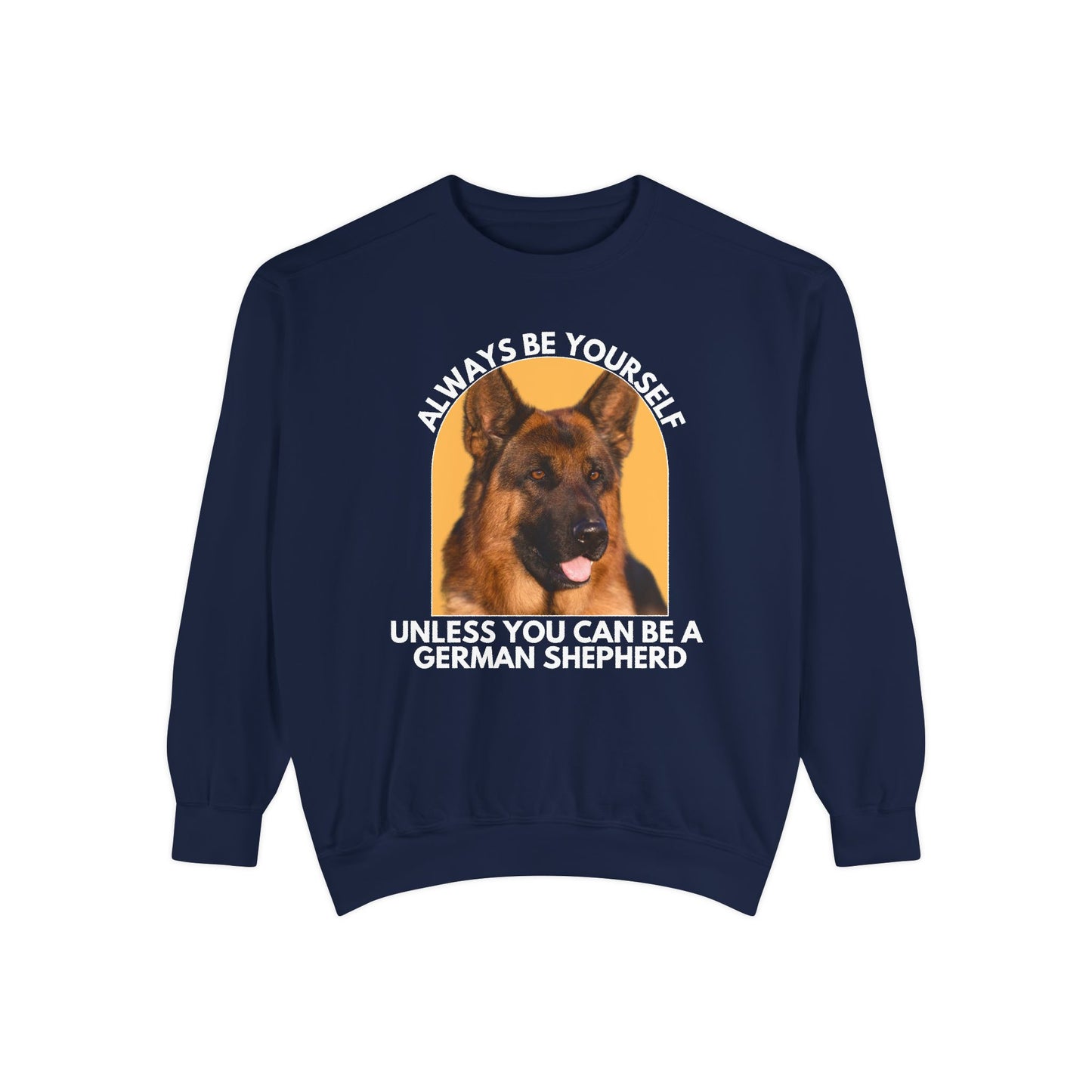 Unisex Dog Lover Sweatshirt With a German Shepherd and Caption Always Be Yourself Unless You Can Be A German Shepherd
