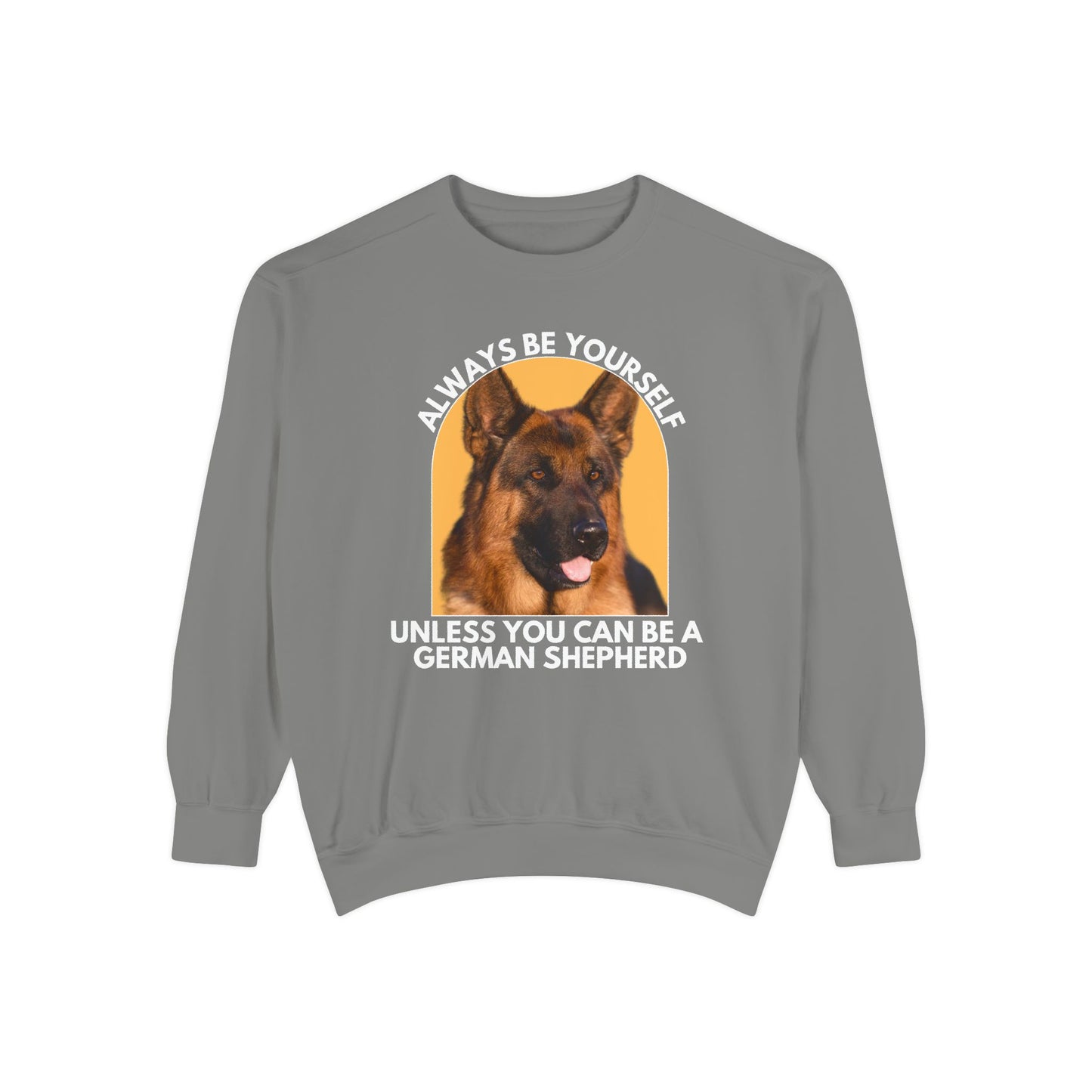 Unisex Dog Lover Sweatshirt With a German Shepherd and Caption Always Be Yourself Unless You Can Be A German Shepherd