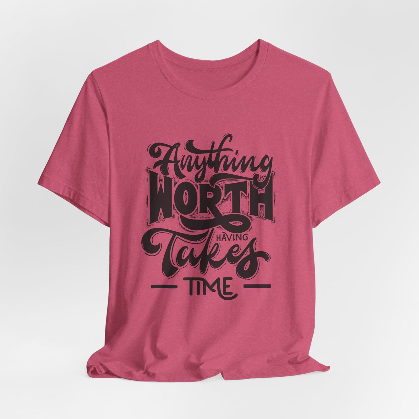 Inspirational Quote Tee - Anything Worth Having Takes Time, Motivational Shirt, Gift for Entrepreneurs, Casual Wear, Unisex T-Shirt