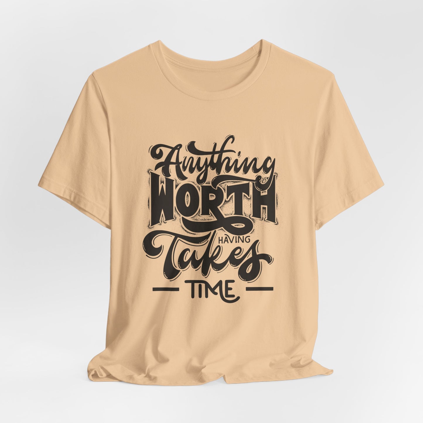 Inspirational Quote Tee - Anything Worth Having Takes Time, Motivational Shirt, Gift for Entrepreneurs, Casual Wear, Unisex T-Shirt