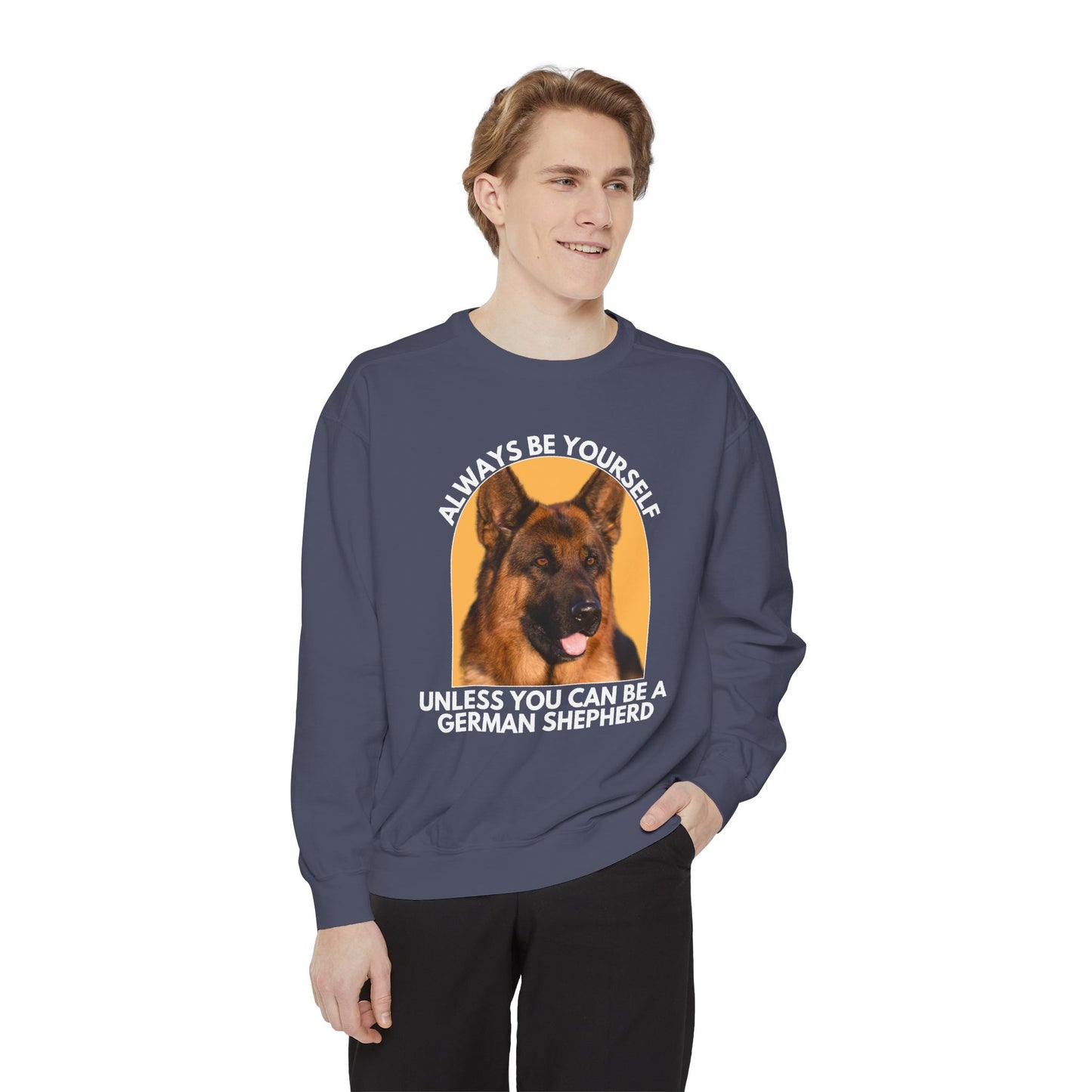 Unisex Dog Lover Sweatshirt With a German Shepherd and Caption Always Be Yourself Unless You Can Be A German Shepherd