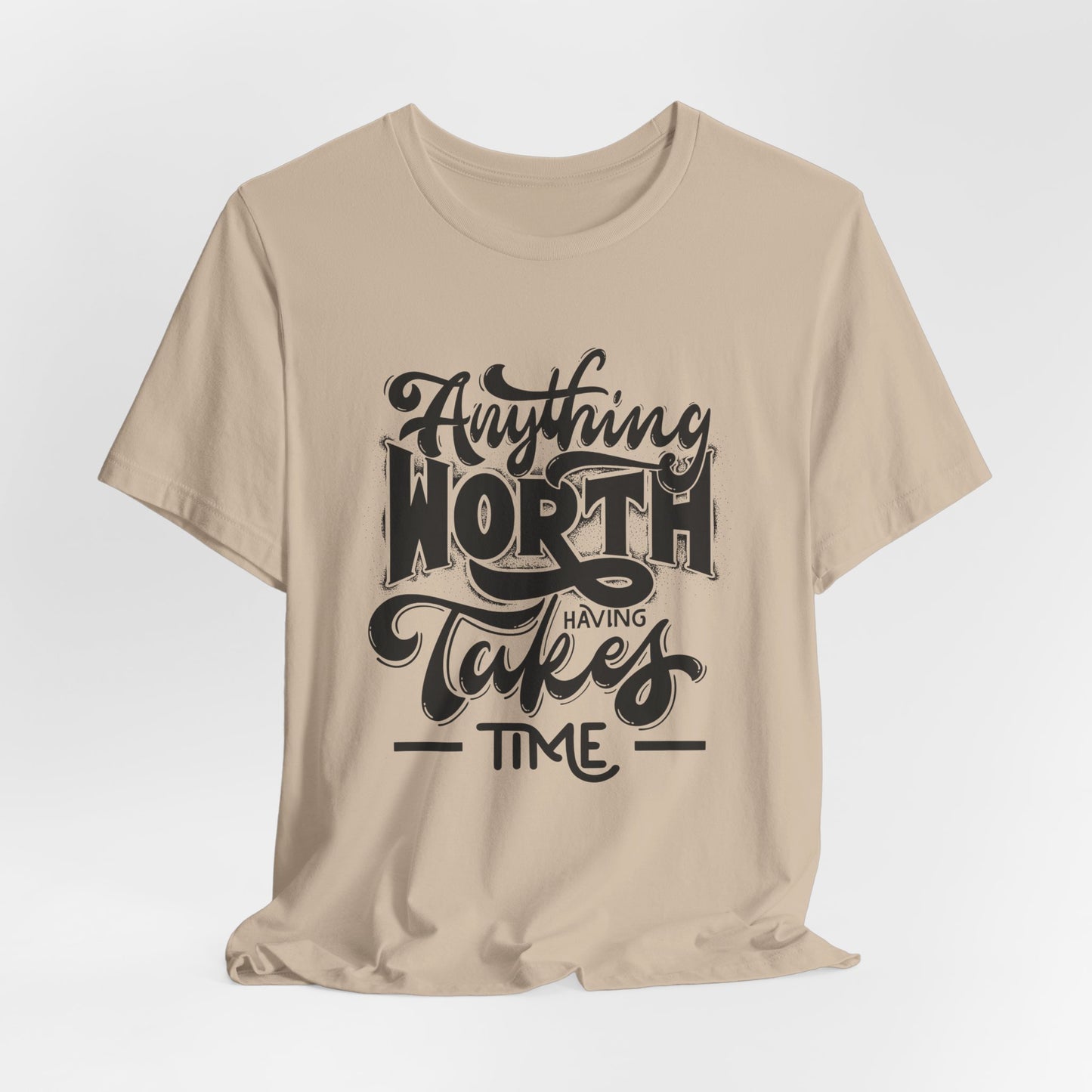 Inspirational Quote Tee - Anything Worth Having Takes Time, Motivational Shirt, Gift for Entrepreneurs, Casual Wear, Unisex T-Shirt