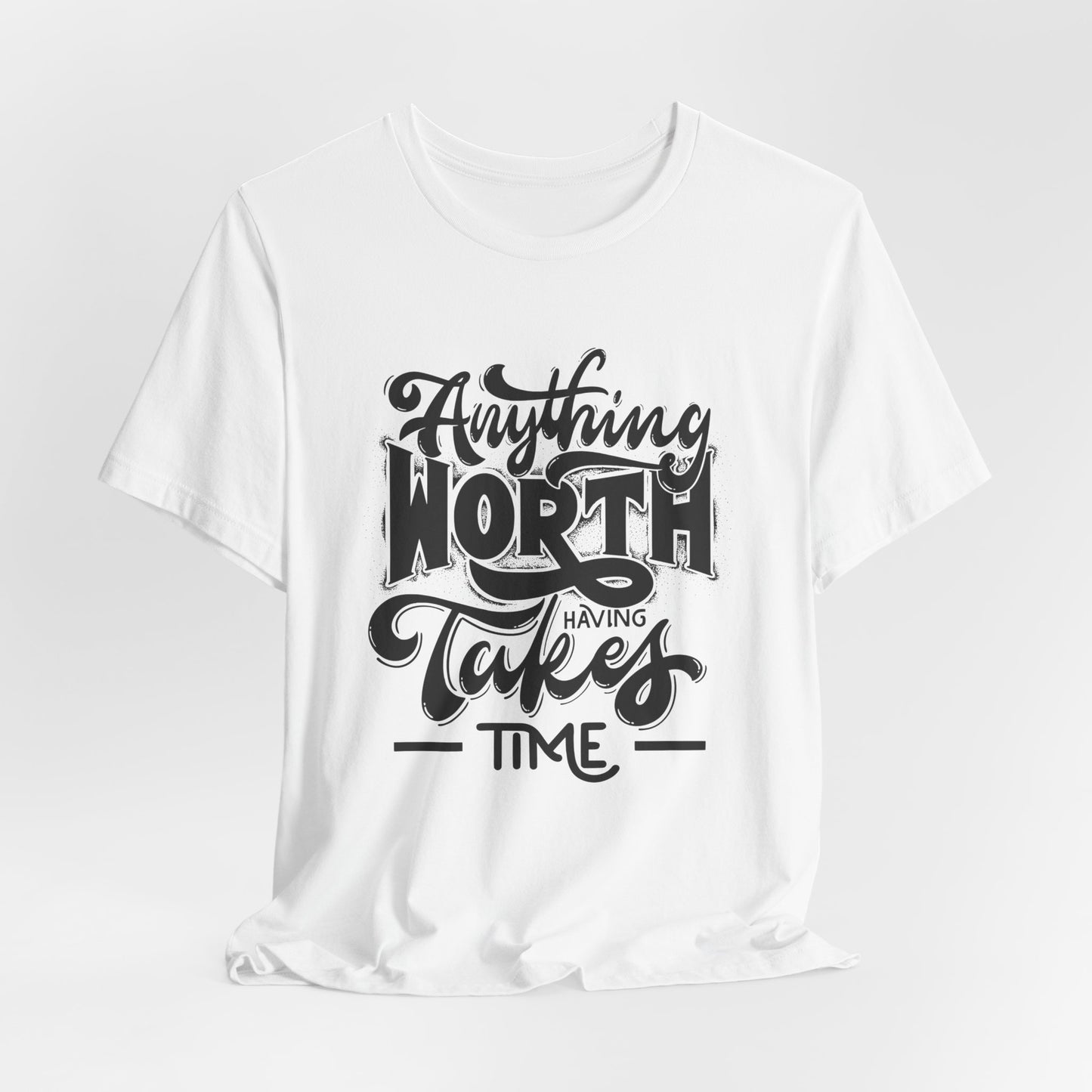 Inspirational Quote Tee - Anything Worth Having Takes Time, Motivational Shirt, Gift for Entrepreneurs, Casual Wear, Unisex T-Shirt