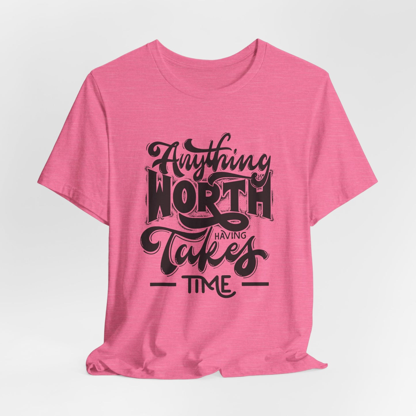 Inspirational Quote Tee - Anything Worth Having Takes Time, Motivational Shirt, Gift for Entrepreneurs, Casual Wear, Unisex T-Shirt