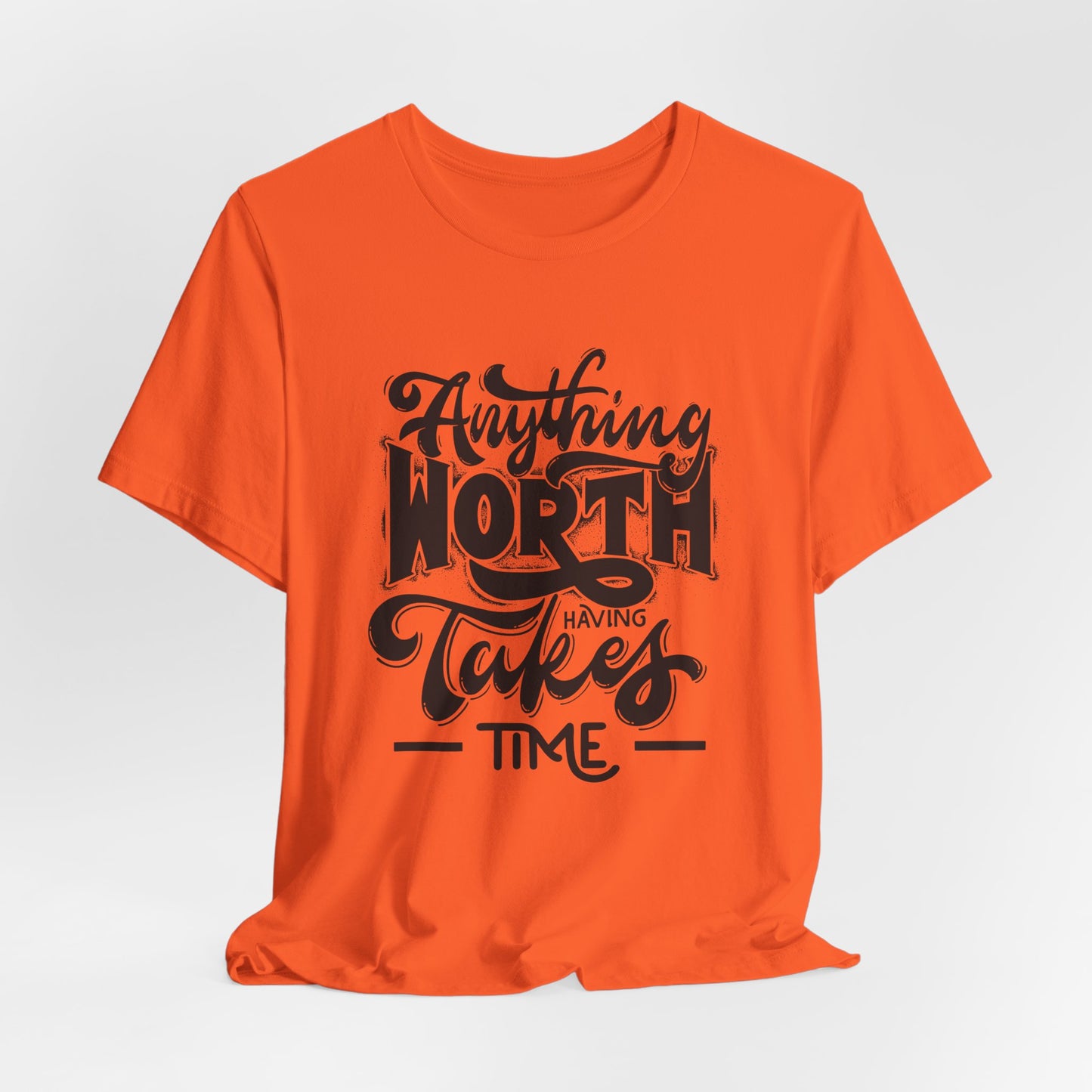 Inspirational Quote Tee - Anything Worth Having Takes Time, Motivational Shirt, Gift for Entrepreneurs, Casual Wear, Unisex T-Shirt