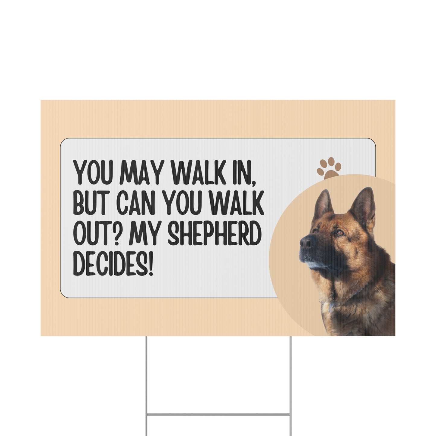 German Shepherd Yard Sign - You May Walk In, But Can You Walk Out? My Shepherd Decides!