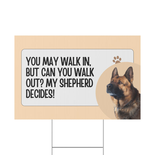 German Shepherd Yard Sign - You May Walk In, But Can You Walk Out? My Shepherd Decides!
