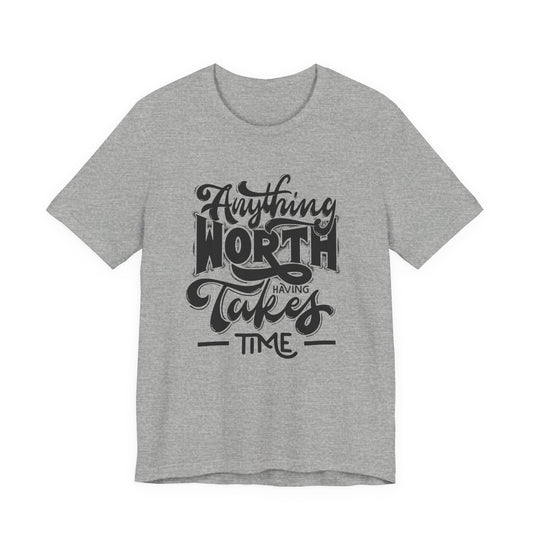 Inspirational Quote Tee - Anything Worth Having Takes Time, Motivational Shirt, Gift for Entrepreneurs, Casual Wear, Unisex T-Shirt