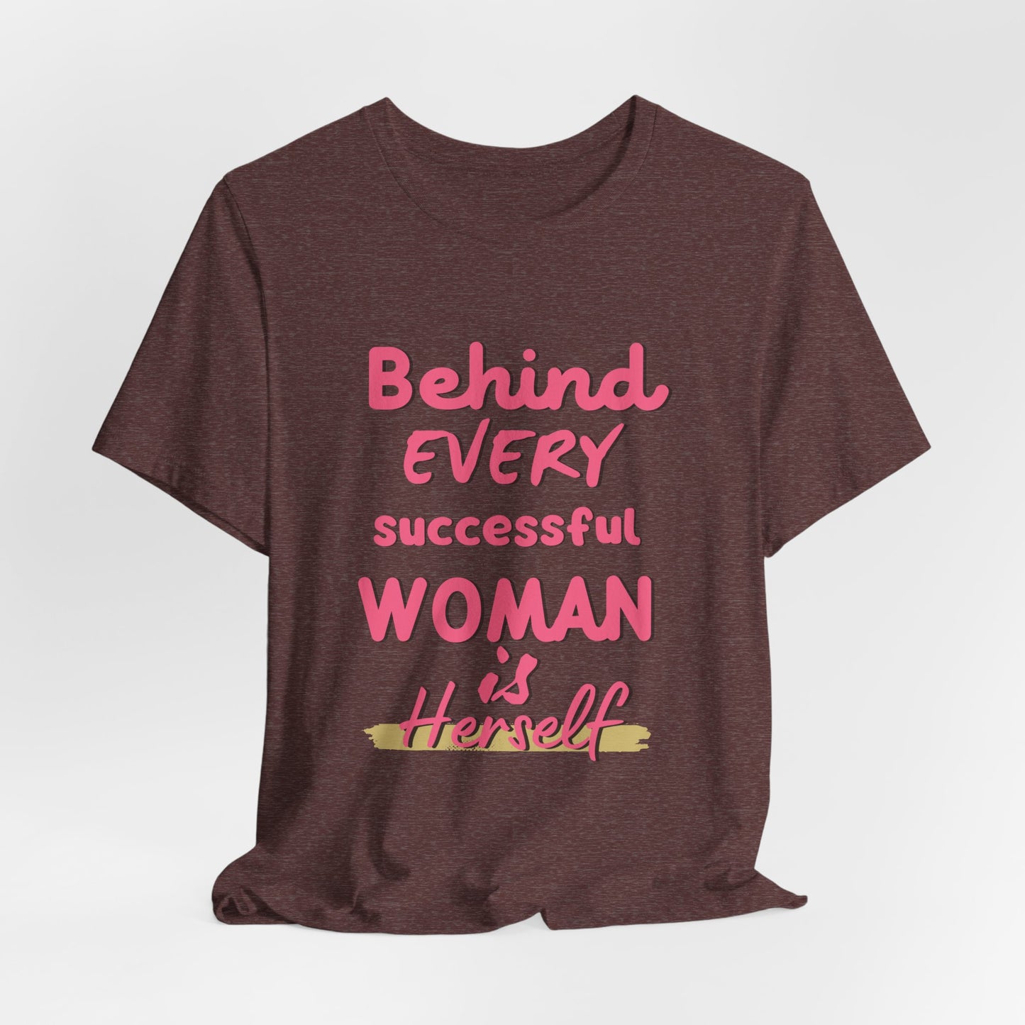 Empowering Women Tee | Behind Every Successful Woman Is Herself, Motivational Gift, Positive Affirmation Shirt, Unisex T-Shirt